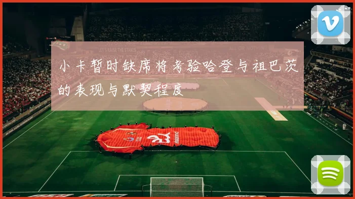小卡暂时缺席将考验哈登与祖巴茨的表现与默契程度