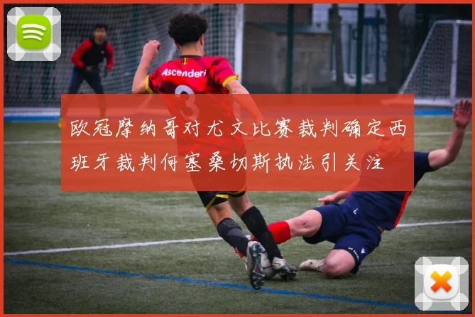 欧冠摩纳哥对尤文比赛裁判确定西班牙裁判何塞桑切斯执法引关注
