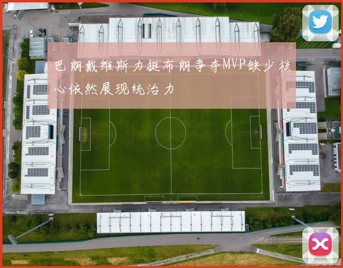 巴朗戴维斯力挺布朗争夺MVP缺少核心依然展现统治力