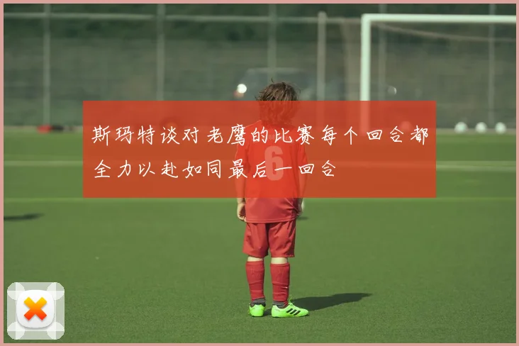 斯玛特谈对老鹰的比赛每个回合都全力以赴如同最后一回合