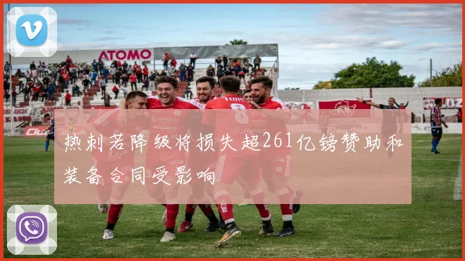 热刺若降级将损失超261亿镑赞助和装备合同受影响