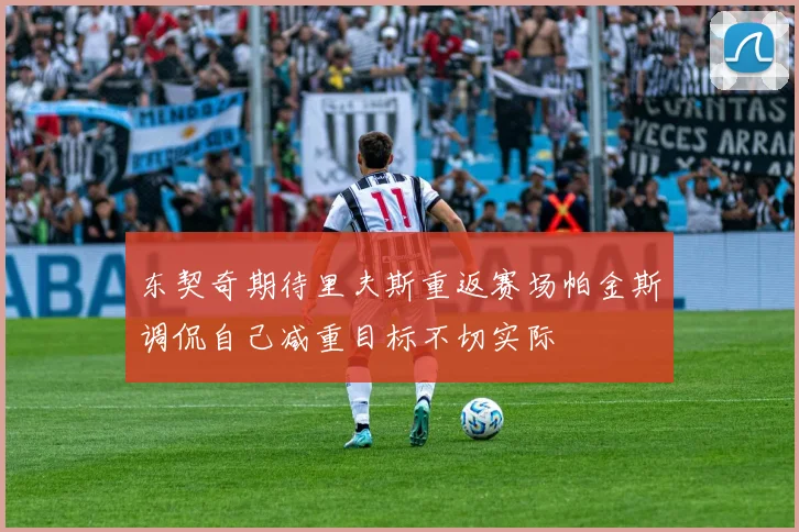 东契奇期待里夫斯重返赛场帕金斯调侃自己减重目标不切实际