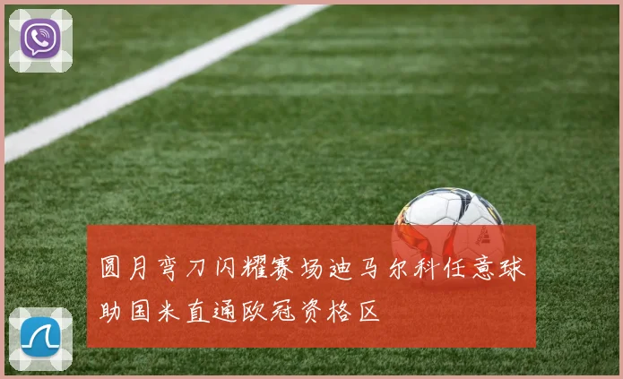 圆月弯刀闪耀赛场迪马尔科任意球助国米直通欧冠资格区