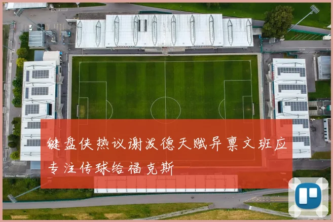 键盘侠热议谢泼德天赋异禀文班应专注传球给福克斯