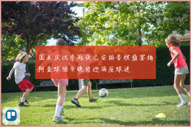 国米庆祝夺冠夜已安排香槟盛宴梅阿查球场今晚将迎满座球迷