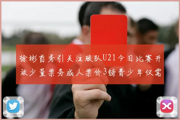 徐彬首秀引关注狼队U21今日比赛开放少量票务成人票价3镑青少年仅需1镑